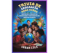 Trivia De Geografía Para Niños: 600 Datos Y Preguntas Divertidos Y Fascinantes De Nuestro Planeta
