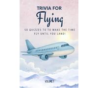 Trivia for Flying: 50 Quizzes to Make the Time Fly Until You Land!: 750 quiz questions across 50 general knowledge categories | Perfect mix of trivia ... boredom of long-hauls | 6x9 inches, 70 pages
