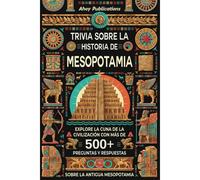 Trivia Sobre La Historia De Mesopotamia: Explore La Cuna De La Civilización Con Más De 500 Preguntas Y Respuestas Sobre La Antigua Mesopotamia (Colección De Historias Curiosas)