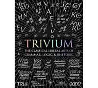 Trivium: The Classical Liberal Arts of Grammar, Logic, & Rhetoric