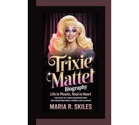 TRIXIE MATTEL BIOGRAPHY: Life in Plastic, Real in Heart The Story of a Drag Superstar Who Redefined Music, Comedy, and Glamour