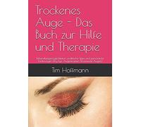 Trockenes Auge - Das Buch Zur Hilfe Und Therapie: Behandlungsmã¶Glichkeiten, Praktische Tipps Und Persã¶Nliche Erfahrungen (Dry Eye, Augentropfen, Brennende Augen)
