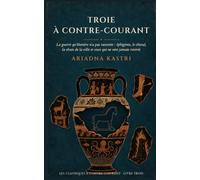 Troie à contre-courant: La guerre qu'Homère n'a pas racontée : Iphigénie, le cheval, la chute de la ville et ceux qui ne sont jamais rentrés