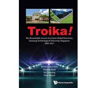 Troika!: The Remarkable Ascent Of A Great Global University, Nanyang Technological University Singapore, 2003-2017