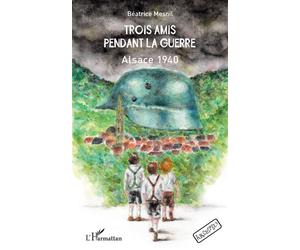 Trois amis pendant la guerre Alsace 1940 - Béatrice Mesnil - L'harmattan - broché - Roman
