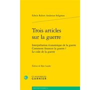 Trois articles sur la guerre Interprétation économique de la guerre Comment financer la guerre ? Le coût de la guerre - Edwin Robert Anderson Seligman - Classiques Garnier - broché - Essai