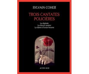 Trois cantates policières La digitale - La douce-amère - La dame-d'onze-heures - Sylvain Coher - Actes sud - broché - Nouvelles