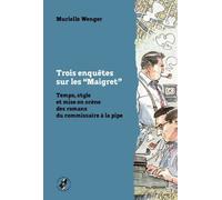 Trois Enquêtes Sur Les ?Maigret? - Temps, Style Et Mise En Scène Des Romans Du Commissaire À La Pipe