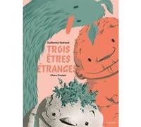 Trois êtres étranges Guillaume Guéraud (Auteur), Claire Cantais (Illustration)