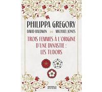 Trois Femmes à l'origine d'une dynastie : les Tudors Philippa Gregory (Auteur), David Baldwin (Auteur), Michael Jones (Auteur), Alain Sainte-Marie (Traduction)