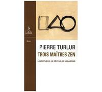 Trois Maîtres Zen - Dôgen Le Vertueux - Ryôkan Le Rêveur - Santôka Le Vagabond