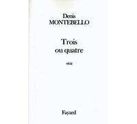 Trois ou quatre Récit - Denis Montebello - Fayard - broché - Roman