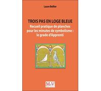 Trois pas en loge bleue: Recueil pratique de planches pour les minutes de symbolisme : grade Apprenti