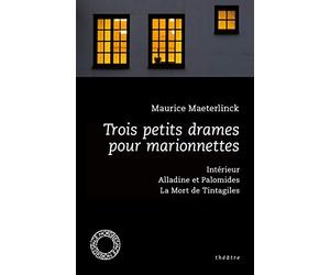 Trois petits drames pour marionnettes: Intérieur ; Alladine et Palomides ; La Mort de Tintagiles