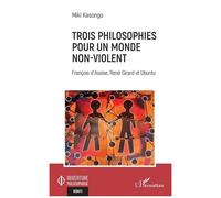 Trois philosophies pour un monde non-violent François d'Assise, René Girard et Ubuntu - Miki Kasongo - L'harmattan - broché - Essai