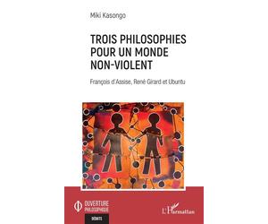 Trois philosophies pour un monde non-violent François d'Assise, René Girard et Ubuntu - Miki Kasongo - L'harmattan - broché - Essai