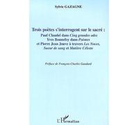 Trois poètes s'interrogent sur le sacré Paul Claudel dans "Cinq grandes odes" - Yves Bonnefoy dans "Poèmes" , et Pierre Jean Jouve à travers "Les Noces" , "Sueurs de sang" et "Matière Céleste" - Sylvi
