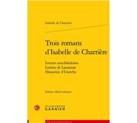 Trois romans d'Isabelle de Charrière Lettres neuchâteloises, Lettres de Lausanne, Honorine d'Userche - Isabelle De Charrière - Classiques Garnier - broché - Roman