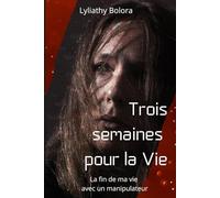 Trois semaines pour la vie: La fin de ma vie avec un manipulateur