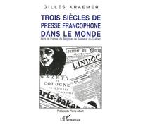 Trois Siècles De Presse Francophone Dans Le Monde - Hors De France, De Belgique, De Suisse Et Du Québec