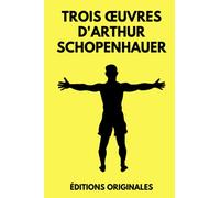 Trois œuvres d'Arthur Schopenhauer: L'Art d'Avoir Toujours Raison | Aphorismes sur la Sagesse dans la Vie | Le Fondement de la Morale | Édition Originale Annotée 490 pages