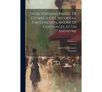 Trois Versions Rimées De L'evangile De Nicodème Par Chrétien, André De Coutances, Et Un Anonyme; Volume 21