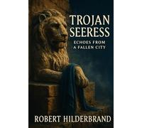 Trojan Seeress: Echoes From a Fallen City: A Lyrical Retelling of Prophecy and the Trojan War's Final Hours