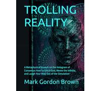 TROLLING REALITY: A Metaphysical Assault on the Hologram of Consensus How to Glitch God, Meme the Infinite, and Laugh Your Way Out of the Simulation