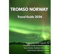 Tromsø, Norway Travel Guide 2026: Explore the Arctic Capital: The Complete Guide to Northern Lights Tours, Fjords, Outdoor Adventures, Local Food, Culture & Hidden Gems