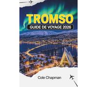 TROMSO GUIDE DE VOYAGE 2026: Observation des aurores boréales, expériences de voyage dans l'Arctique, itinéraires pratiques, conseils pour planifier ... à explorer dans le nord de la Norvège