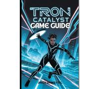 TRON: CATALYST GAME GUIDE: Master Every Combat Technique, Unlock Hidden Secrets, and Navigate Complex Time Loops to Gain the Ultimate Advantage