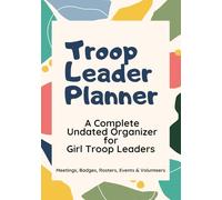 Troop Leader Planner: A Complete Undated Organizer for Girl Troop Leaders: Meetings, Badges, Rosters, Events & Volunteers