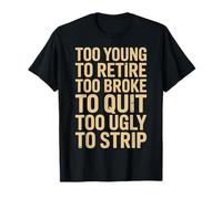 Trop Jeune pour Prendre sa Retraite trop brisé pour arrêter trop Laid pour se déshabiller T-Shirt