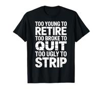 Trop Jeune pour Prendre sa Retraite trop brisé pour arrêter trop Laid pour se déshabiller T-Shirt