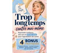 Trop longtemps contre moi-même: Reprendre confiance, dire non et ne plus vivre pour l'approbation des autres : 4 bonus pratiques inclus - programme de ... phrases prête à l'emploi - plan anti-rechute