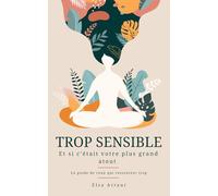 Trop sensible: Et si c’était votre plus grand atout Le guide de ceux qui ressentent trop