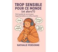 Trop sensible pour ce monde (et alors ?!): Petit guide de survie pour hypersensibles en milieu hostile