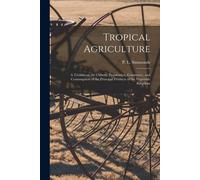 Tropical Agriculture: A Treatise On The Culture, Preparation, Commerce, And Consumption Of The Principal Products Of The Vegetable Kingdom
