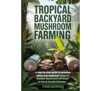 Tropical Backyard Mushroom Farming: A Step-by-Step Guide to Growing Edible and Medicinal Oyster & Shiitake Mushrooms at Home in Hot & Humid Climate