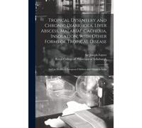 Tropical Dysentery And Chronic Diarrhoea, Liver Abscess, Malarial Cachexia, Insolation, With Other Forms Of Tropical Disease: And On Health Of Europea