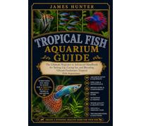 TROPICAL FISH AQUARIUM GUIDE: The Ultimate Beginner to Advanced Handbook for Setting Up, Caring for, and Breeding Vibrant Freshwater Tropical Fish Aquariums.