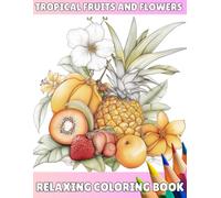 Tropical Fruits and Flowers Compositions: Relaxing Coloring Book for Adults