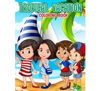 Tropical Vacation Coloring Book: Discover The Beauty Of The Tropics In Stunning Coloring Pages With Wonderful Illustration For All Ages Fun And Relax An Ideal Gift For Special Occasions