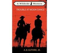 Trouble at Moon Dance - Jr. A. B. Guthrie - Wildside Press LLC - Livre en Anglais Jr. A. B. GuthrieJr. A. B. Guthrie (Auteur)