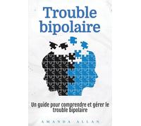Trouble bipolaire: Un guide pour comprendre et gérer le trouble bipolaire