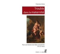 Trouble Dans La Maternité - Pour Une Histoire Des Folies Puerpérales, Xviiie-Xxe Siècles