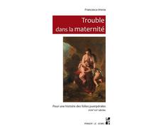 Trouble dans la maternité Pour une histoire des folies puerpérales, XVIIIe-XXe siècles - Francesca Arena - Publication Universite Provence - broché - Essai