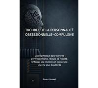 Trouble de la personnalité obsessionnelle-compulsive: Guide pratique pour gérer le perfectionnisme, réduire la rigidité, renforcer les relations et construire une vie plus équilibrée