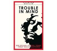 Trouble In Mind: Bob Dylan's Gospel Years: What Really Happened