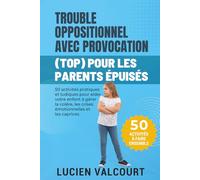 TROUBLE OPPOSITIONNEL AVEC PROVOCATION (TOP) POUR LES PARENTS ÉPUISÉS: 50 activités pratiques et ludiques pour aider votre enfant à gérer la colère, les crises émotionnelles et les caprices